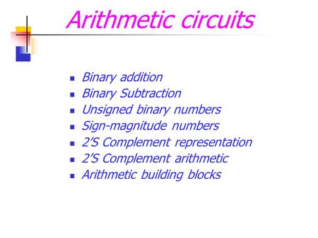 Arithmetic circuits  Binary addition  Binary Subtraction  Unsigned binary numbers  Sign-magnitude numbers  2 ’ S Complement representation  2 ’