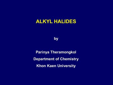 ALKYL HALIDES by Parinya Theramongkol Department of Chemistry Khon Kaen University.