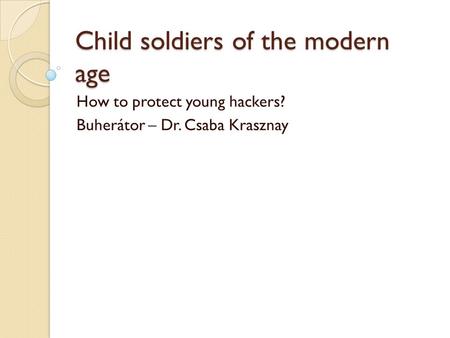 Child soldiers of the modern age How to protect young hackers? Buherátor – Dr. Csaba Krasznay.