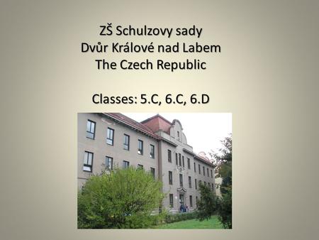 ZŠ Schulzovy sady Dvůr Králové nad Labem The Czech Republic Classes: 5.C, 6.C, 6.D.