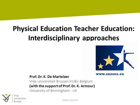 Physical Education Teacher Education: Interdisciplinary approaches Prof. Dr. K. De Martelaer Vrije universiteit Brussel (VUB)- Belgium (with the support.