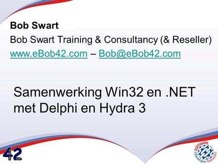 Samenwerking Win32 en.NET met Delphi en Hydra 3 Bob Swart Bob Swart Training & Consultancy (& Reseller)  –