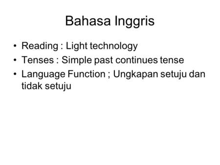 Bahasa Inggris •Reading : Light technology •Tenses : Simple past continues tense •Language Function ; Ungkapan setuju dan tidak setuju.