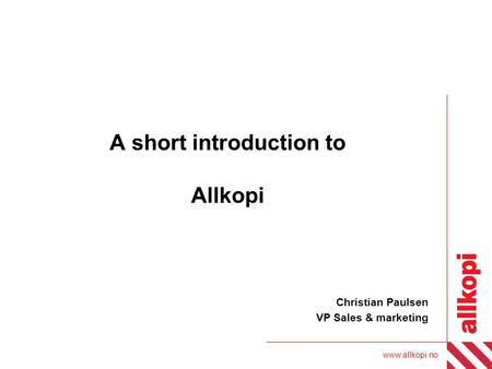 Www.allkopi.no A short introduction to Allkopi Christian Paulsen VP Sales & marketing.