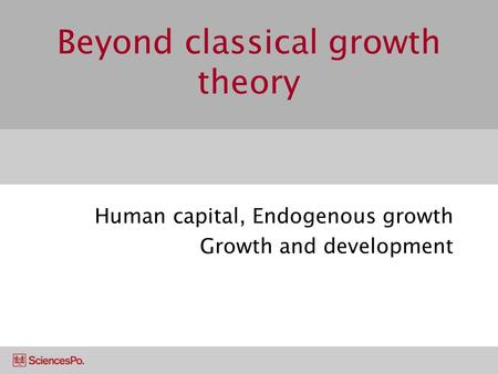 Beyond classical growth theory Human capital, Endogenous growth Growth and development.