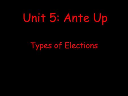 Unit 5: Ante Up Types of Elections.