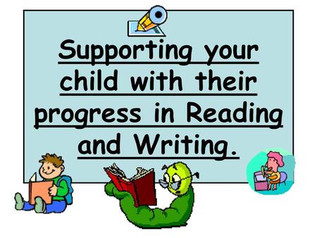 Supporting your child with their progress in Reading and Writing.