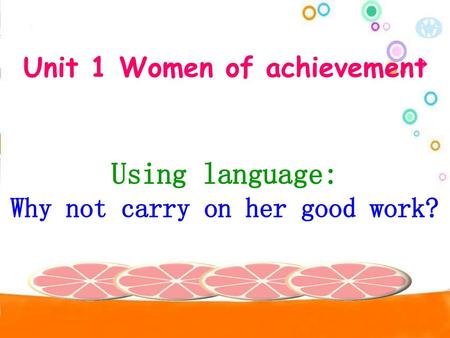 Unit 1 Women of achievement Why not carry on her good work?