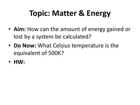 Topic: Matter & Energy Aim: How can the amount of energy gained or lost by a system be calculated? Do Now: What Celsius temperature is the equivalent of.