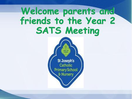 Welcome parents and friends to the Year 2 SATS Meeting