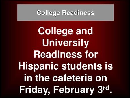College Readiness College and University Readiness for Hispanic students is in the cafeteria on Friday, February 3rd.