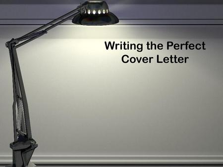 Writing the Perfect Cover Letter.