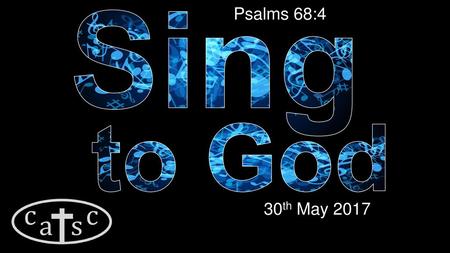 Sing to God Psalms 68:4 30th May 2017 Sing to God Psalms 68:4