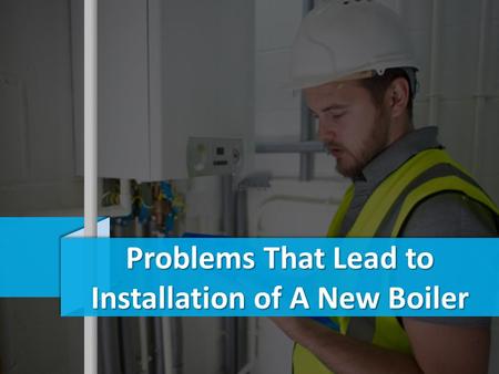Problems That Lead to Installation of A New Boiler