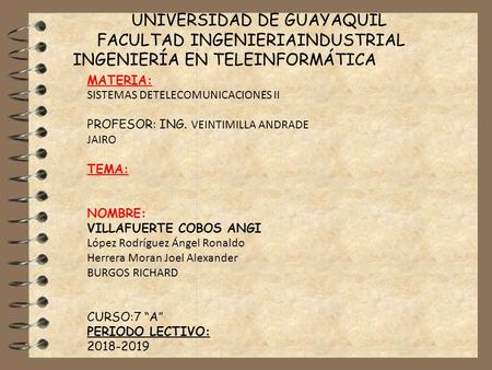 UNIVERSIDAD DE GUAYAQUIL FACULTAD INGENIERIAINDUSTRIAL INGENIERÍA EN TELEINFORMÁTICA MATERIA: SISTEMAS DETELECOMUNICACIONES II PROFESOR: ING. VEINTIMILLA.