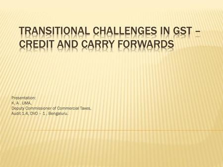 TRANSITIONAL CHALLENGES IN GST – CREDIT AND CARRY FORWARDS