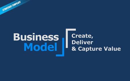 STRATEGIC TEMPLATE Business Create, Deliver & Capture Value Model.