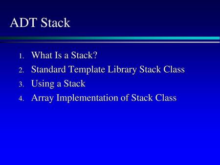 ADT Stack What Is a Stack? Standard Template Library Stack Class