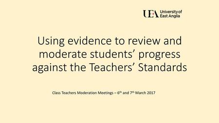 Using evidence to review and moderate students’ progress against the Teachers’ Standards Explain that the review will relate directly to three different.