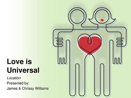 Love is Universal Location Presented by: James & Chrissy Williams.