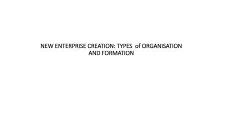NEW ENTERPRISE CREATION: TYPES of ORGANISATION AND FORMATION