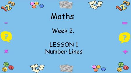 Maths Week 2. LESSON 1 Number Lines.
