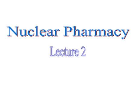 Nuclear Pharmacy Lecture 2.