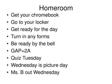 Homeroom Get your chromebook Go to your locker Get ready for the day