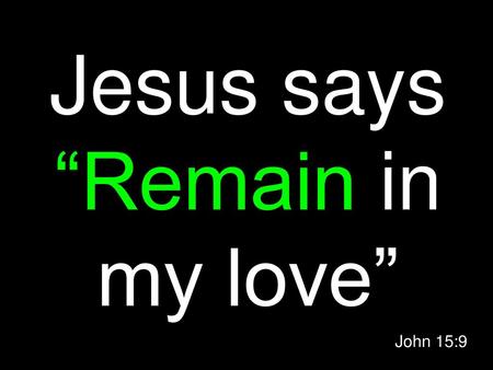 Jesus says “Remain in my love”