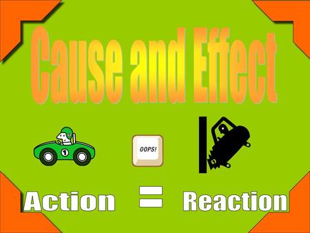 Cause and Effect = Action Reaction.
