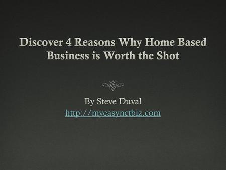 Discover 4 Reasons Why Home Based Business is Worth the Shot