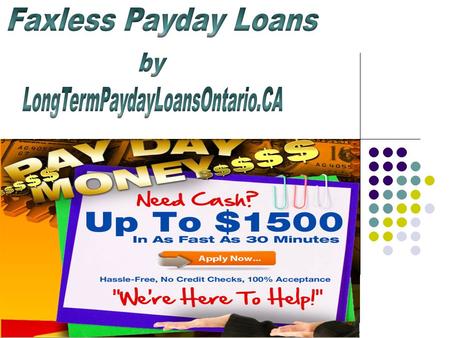 Faxless payday loans are very convenient for people who need money quickly with a minimum of hassle. As long as you have access to the Long Term Payday Loans Ontario