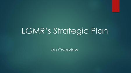 LGMR’s Strategic Plan an Overview