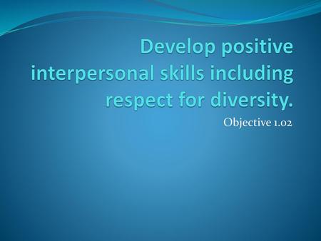 Develop positive interpersonal skills including respect for diversity.
