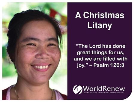 A Christmas Litany “The Lord has done great things for us, and we are filled with joy.” – Psalm 126:3.