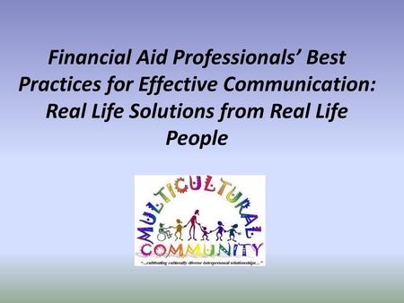 Financial Aid Professionals’ Best Practices for Effective Communication: Real Life Solutions from Real Life People.