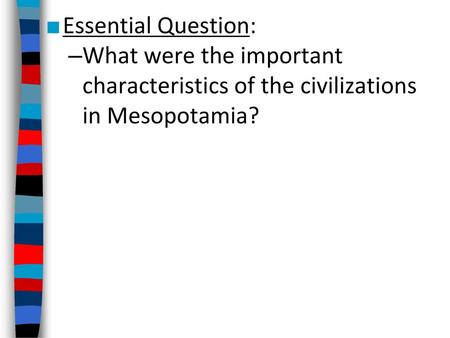 Essential Question: What were the important characteristics of the civilizations in Mesopotamia?
