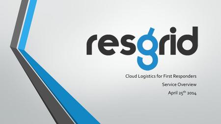 Cloud Logistics for First Responders Service Overview April 25th 2014
