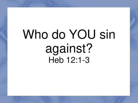 Who do YOU sin against? Heb 12:1-3.