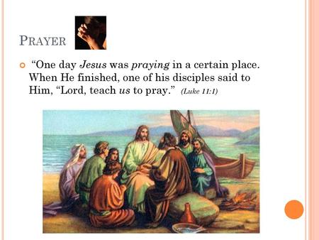Prayer “One day Jesus was praying in a certain place. When He finished, one of his disciples said to Him, “Lord, teach us to pray.” (Luke 11:1)