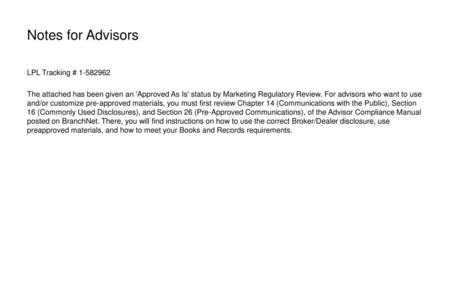 Notes for Advisors LPL Tracking # 1-582962 The attached has been given an 'Approved As Is' status by Marketing Regulatory Review. For advisors who want.