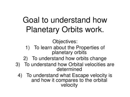 Goal to understand how Planetary Orbits work.