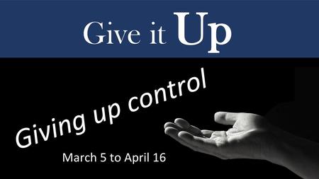 Give it Up Giving up control March 5 to April 16.
