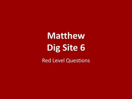 Matthew Dig Site 6 Red Level Questions.