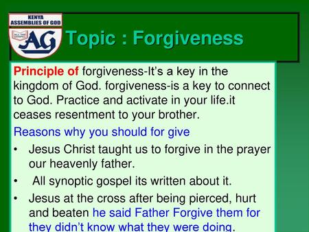 Topic : Forgiveness Principle of forgiveness-It’s a key in the kingdom of God. forgiveness-is a key to connect to God. Practice and activate in your life.it.