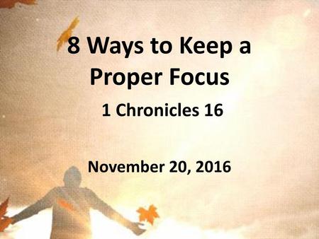 8 Ways to Keep a Proper Focus 1 Chronicles 16