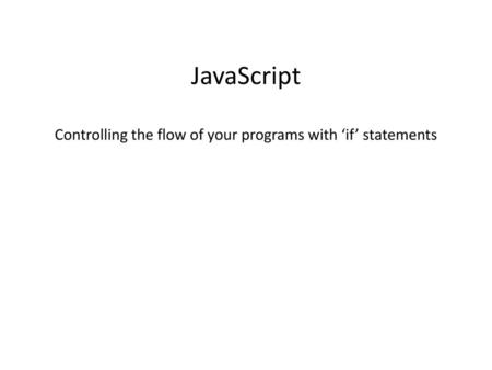 JavaScript Controlling the flow of your programs with ‘if’ statements