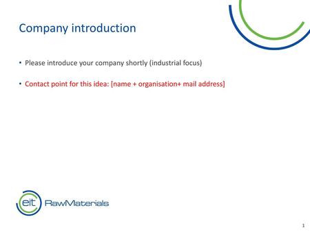 Company introduction Please introduce your company shortly (industrial focus) Contact point for this idea: [name + organisation+ mail address] 1.