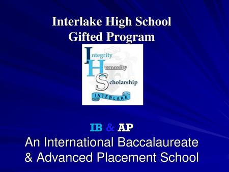 Interlake High School Gifted Program IB & AP An International Baccalaureate & Advanced Placement School.