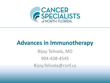 Bijoy Telivala, MD 904-438-4545 Bijoy.Telivala@csnf.us Advances in Immunotherapy Bijoy Telivala, MD 904-438-4545 Bijoy.Telivala@csnf.us.